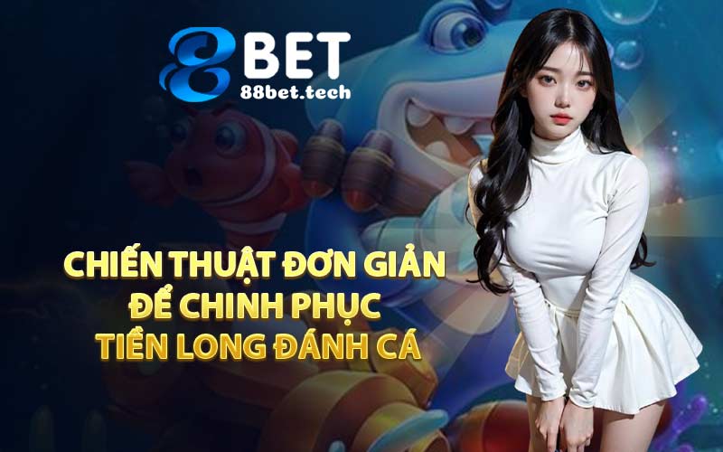 Hướng Dẫn Chơi Tiền Long Đánh Cá Thắng Lớn