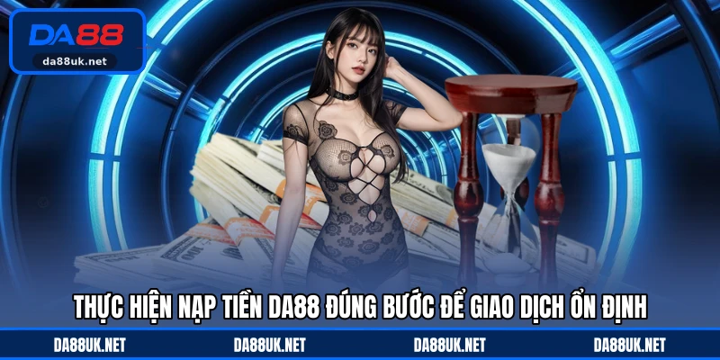 Nạp Tiền DA88 - Hướng Dẫn Giao Dịch Nhanh Và An Toàn Nhất